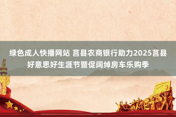 绿色成人快播网站 莒县农商银行助力2025莒县好意思好生涯节暨促阔绰房车乐购季