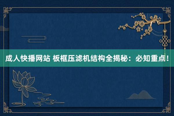 成人快播网站 板框压滤机结构全揭秘：必知重点！