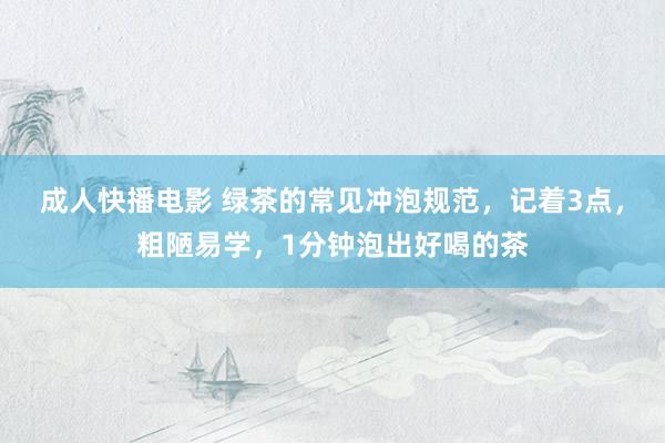 成人快播电影 绿茶的常见冲泡规范，记着3点，粗陋易学，1分钟泡出好喝的茶