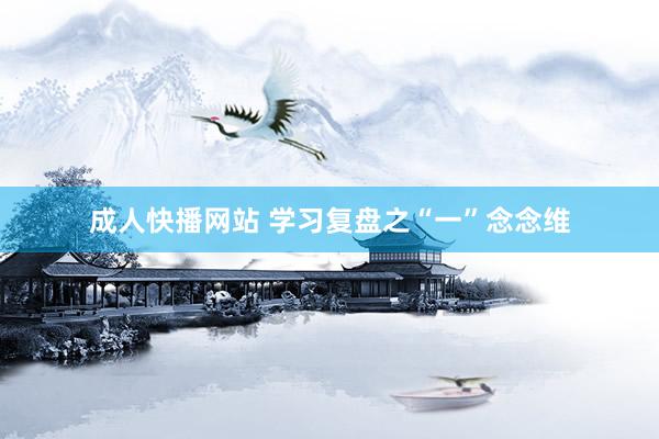 成人快播网站 学习复盘之“一”念念维