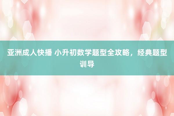 亚洲成人快播 小升初数学题型全攻略，经典题型训导