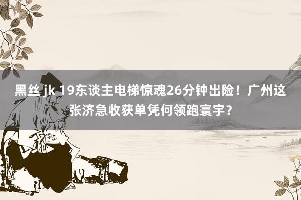 黑丝 jk 19东谈主电梯惊魂26分钟出险！广州这张济急收获单凭何领跑寰宇？